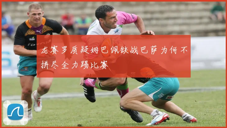 龙赛罗质疑姆巴佩缺战巴萨为何不拼尽全力踢比赛