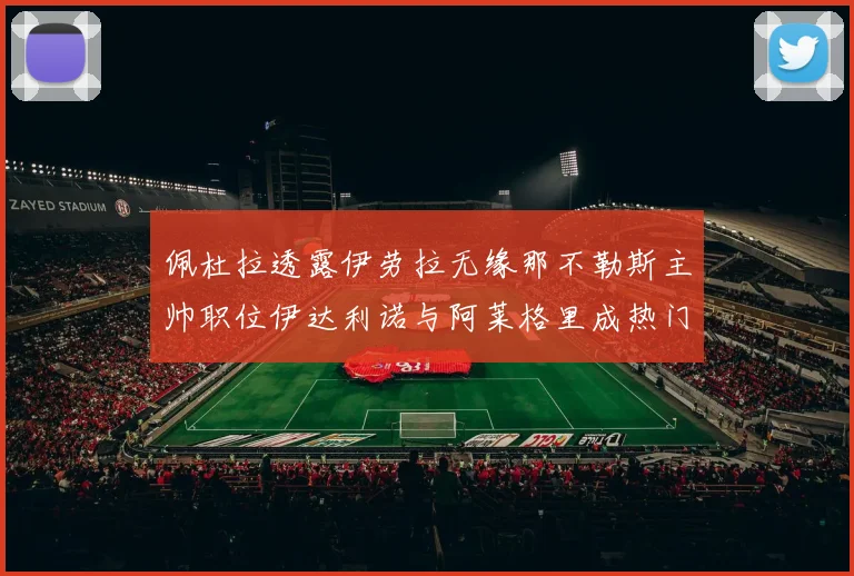 佩杜拉透露伊劳拉无缘那不勒斯主帅职位伊达利诺与阿莱格里成热门候选人