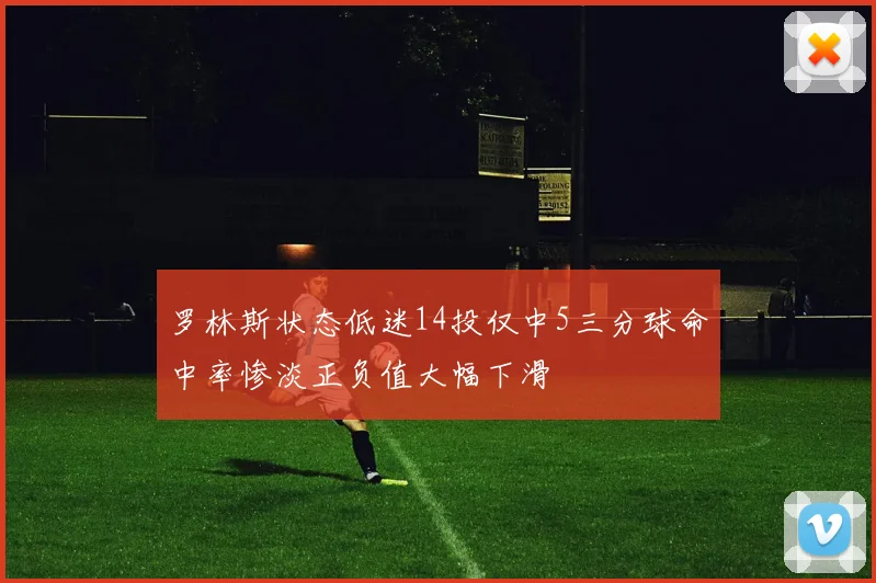 罗林斯状态低迷14投仅中5三分球命中率惨淡正负值大幅下滑