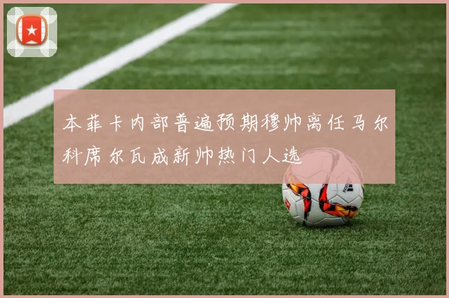 本菲卡内部普遍预期穆帅离任马尔科席尔瓦成新帅热门人选