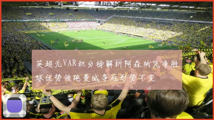 英超无VAR积分榜解析阿森纳凭净胜球优势领跑曼城争冠形势不变