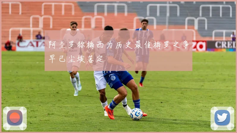 阿圭罗称梅西为历史最佳梅罗之争早已尘埃落定