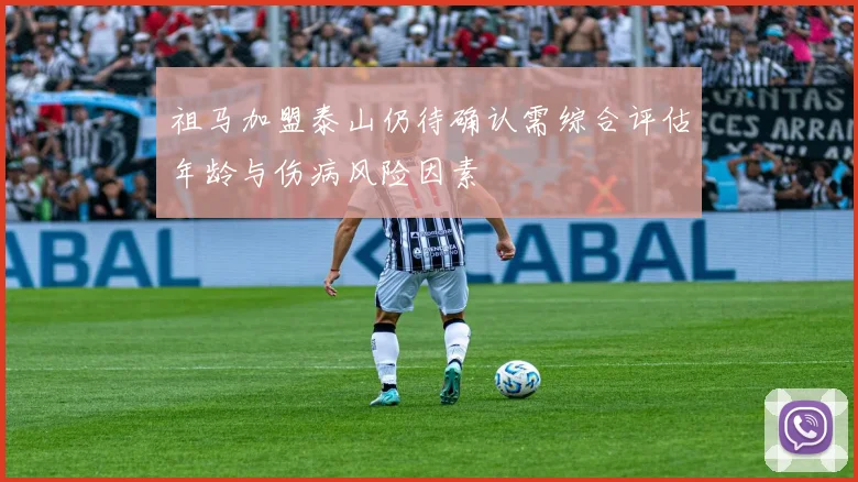 祖马加盟泰山仍待确认需综合评估年龄与伤病风险因素